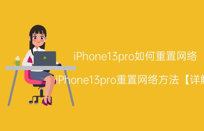 iPhone13pro如何重置网络 iPhone13pro重置网络方法【详解】